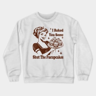 Vintage Housewife I Baked You Some Shut The Fucupcakes Crewneck Sweatshirt